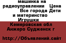 машинка на радиоуправлении › Цена ­ 1 000 - Все города Дети и материнство » Игрушки   . Кемеровская обл.,Анжеро-Судженск г.